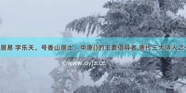 白居易 字乐天。号香山居士。中唐()的主要倡导者 唐代三大诗人之一。