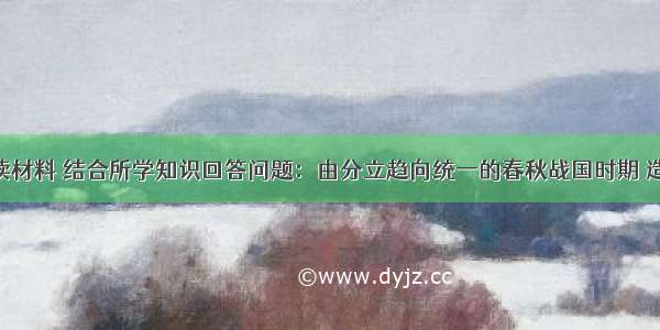 解答题阅读材料 结合所学知识回答问题：由分立趋向统一的春秋战国时期 造就了孔子 