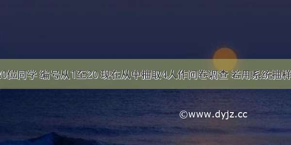 单选题有20位同学 编号从1至20 现在从中抽取4人作问卷调查 若用系统抽样方法 则所