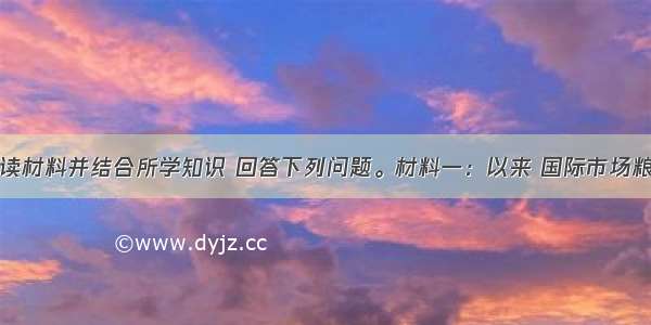 解答题阅读材料并结合所学知识 回答下列问题。材料一：以来 国际市场粮食价格持