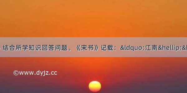 解答题阅读下列材料 结合所学知识回答问题。《宋书》记载：“江南……地广野丰 民勤