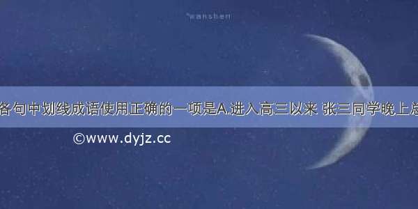 单选题下列各句中划线成语使用正确的一项是A.进入高三以来 张三同学晚上总是连续学习