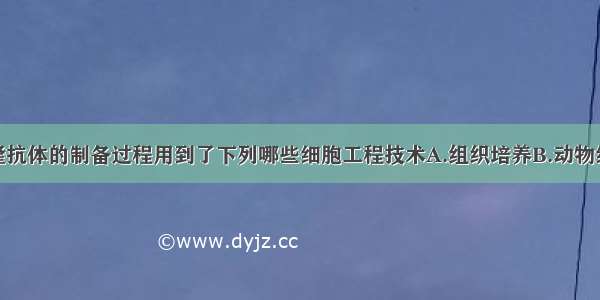 单选题单克隆抗体的制备过程用到了下列哪些细胞工程技术A.组织培养B.动物细胞融合C.胚