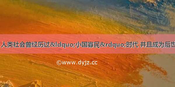 在历史发展进程中 人类社会曾经历过&ldquo;小国寡民&rdquo;时代 并且成为后世不断回味的政治素