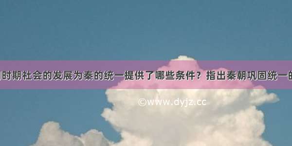 解答题战国时期社会的发展为秦的统一提供了哪些条件？指出秦朝巩固统一的创新之举。