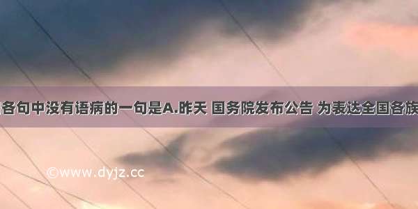 单选题下列各句中没有语病的一句是A.昨天 国务院发布公告 为表达全国各族人民对四川