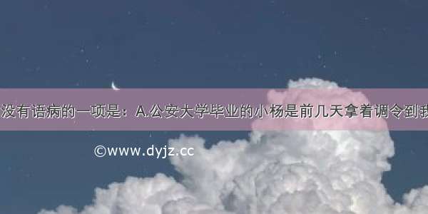 下列各句中 没有语病的一项是：A.公安大学毕业的小杨是前几天拿着调令到我们公安局报