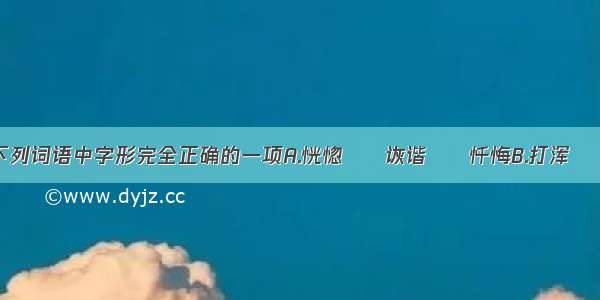 单选题选出下列词语中字形完全正确的一项A.恍惚　　诙谐　　忏悔B.打浑　　杂荟　　鸿