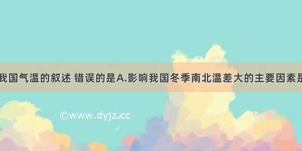 单选题关于我国气温的叙述 错误的是A.影响我国冬季南北温差大的主要因素是纬度位置和