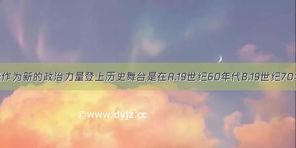 民族资产阶级作为新的政治力量登上历史舞台是在A.19世纪60年代B.19世纪70年代C.19世纪