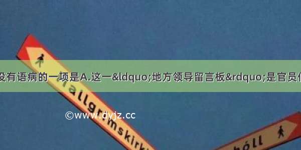 单选题下列各句中没有语病的一项是A.这一“地方领导留言板”是官员们获取社情民意的最