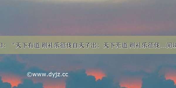 孔子曰：“天下有道 则礼乐征伐自天子出；天下无道 则礼乐征伐...阅读答案