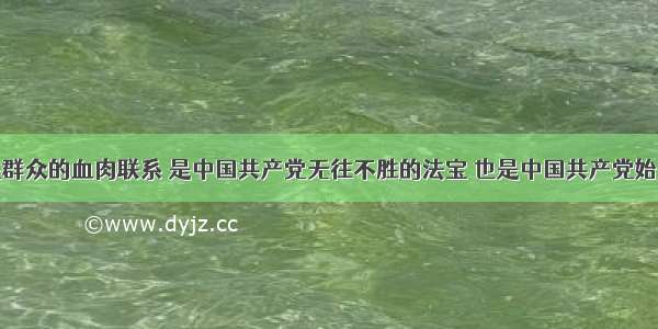 保持同人民群众的血肉联系 是中国共产党无往不胜的法宝 也是中国共产党始终保持先进