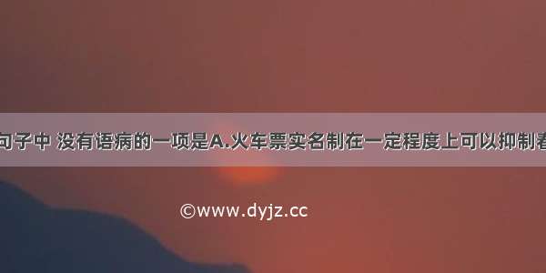 单选题下列句子中 没有语病的一项是A.火车票实名制在一定程度上可以抑制春运倒票现象