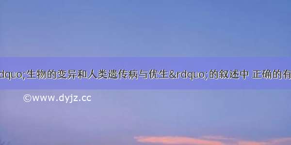 单选题下列关于&ldquo;生物的变异和人类遗传病与优生&rdquo;的叙述中 正确的有①基因突变都会遗