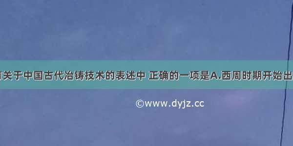 单选题下列有关于中国古代冶铸技术的表述中 正确的一项是A.西周时期开始出现铁制农具B.