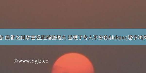 单选题当前的国际社会 南北之间贫富差距越拉越大 出现了令人不安的“数字鸿沟”。“