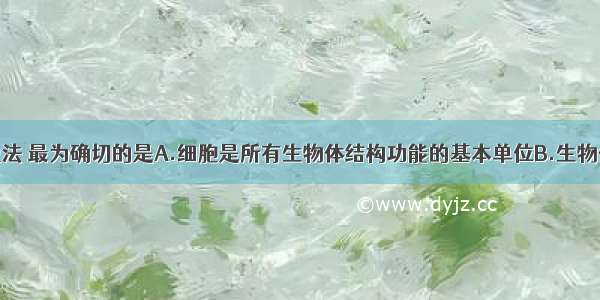 单选题下列说法 最为确切的是A.细胞是所有生物体结构功能的基本单位B.生物体内的遗传物