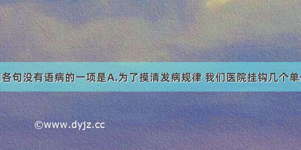 单选题下列各句没有语病的一项是A.为了摸清发病规律 我们医院挂钩几个单位 经常进行