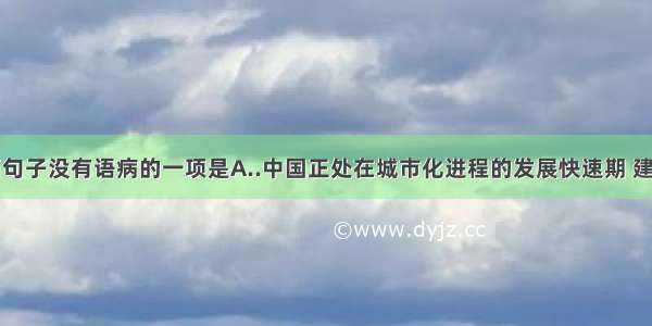 单选题下面句子没有语病的一项是A..中国正处在城市化进程的发展快速期 建设城市的步