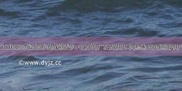 单选题第二次工业革命最显著的成就是A.电力的广泛应用B.内燃机的创制使用C.石油的开采