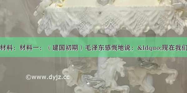 解答题阅读下列材料：材料一：（建国初期）毛泽东感慨地说：“现在我们能造什么？能造