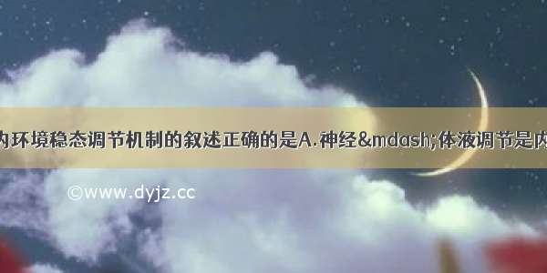 单选题下列有关内环境稳态调节机制的叙述正确的是A.神经—体液调节是内环境稳态的调节