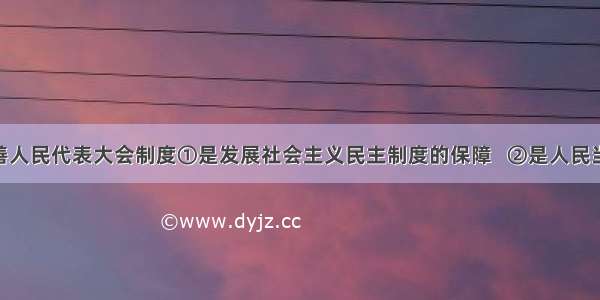 坚持和完善人民代表大会制度①是发展社会主义民主制度的保障   ②是人民当家做主 直