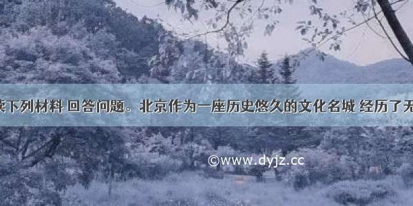 解答题阅读下列材料 回答问题。北京作为一座历史悠久的文化名城 经历了无数的风雨。