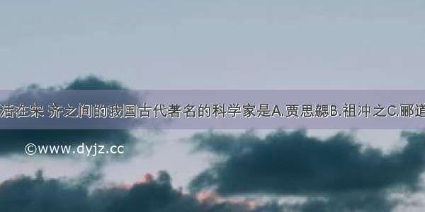 单选题生活在宋 齐之间的我国古代著名的科学家是A.贾思勰B.祖冲之C.郦道元D.华佗