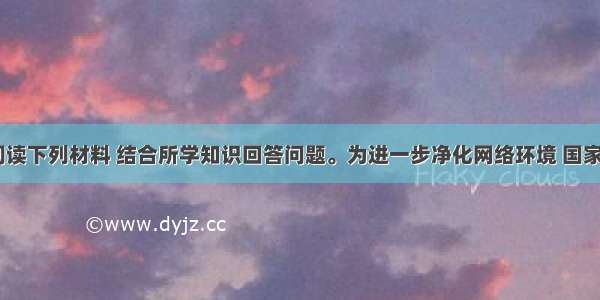 解答题阅读下列材料 结合所学知识回答问题。为进一步净化网络环境 国家9部委从