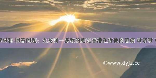 解答题阅读材料 回答问题：九龙闻一多我的胞兄香港在诉他的苦痛 母亲呀 可记得你的