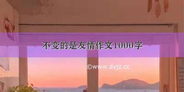 不变的是友情作文1000字