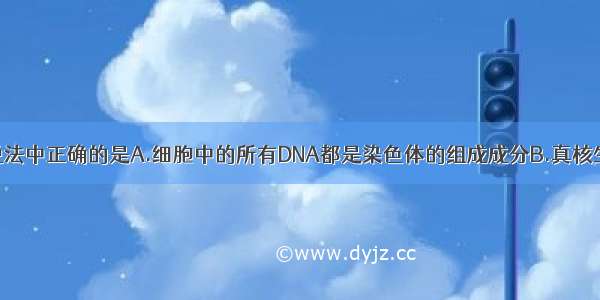 单选题下列说法中正确的是A.细胞中的所有DNA都是染色体的组成成分B.真核生物细胞中的