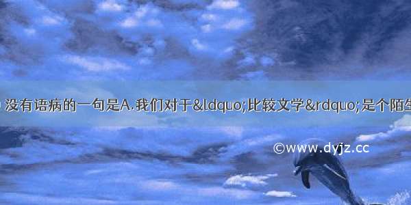 单选题下列各句中 没有语病的一句是A.我们对于“比较文学”是个陌生的概念 读读钱钟