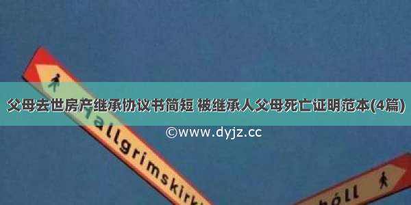 父母去世房产继承协议书简短 被继承人父母死亡证明范本(4篇)