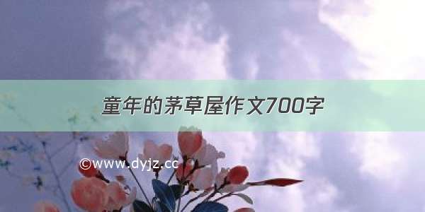 童年的茅草屋作文700字