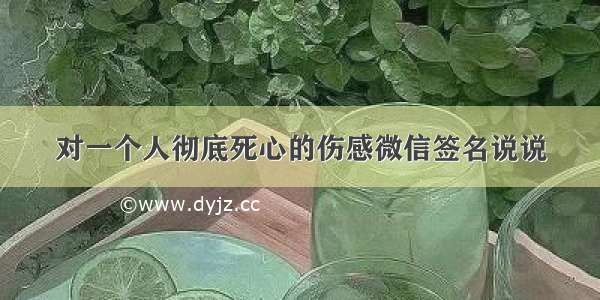 对一个人彻底死心的伤感微信签名说说