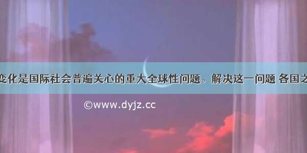 单选题气候变化是国际社会普遍关心的重大全球性问题。解决这一问题 各国之间应该A.相