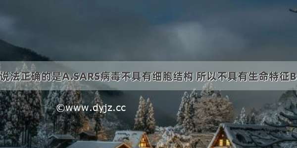 单选题下列说法正确的是A.SARS病毒不具有细胞结构 所以不具有生命特征B.草履虫无细