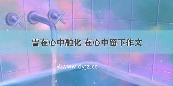 雪在心中融化 在心中留下作文