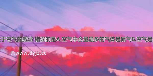 单选题下列关于空气的叙述 错误的是A.空气中含量最多的气体是氮气B.空气是由多种物质混