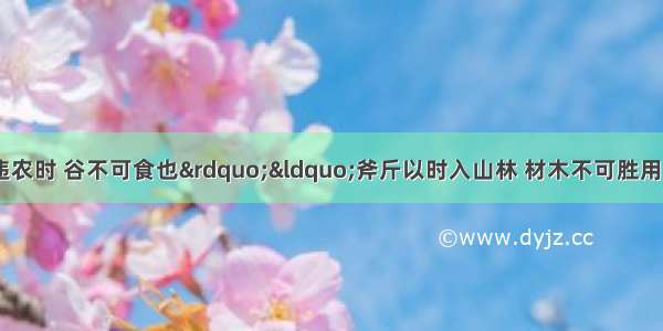 《孟子》云“不违农时 谷不可食也”“斧斤以时入山林 材木不可胜用也”。这表明A.自