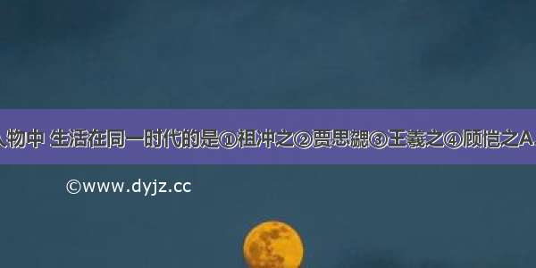 单选题下列人物中 生活在同一时代的是①祖冲之②贾思勰③王羲之④顾恺之A.①②B.②③C