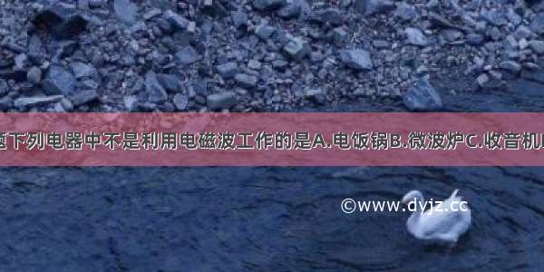 单选题下列电器中不是利用电磁波工作的是A.电饭锅B.微波炉C.收音机D.手机