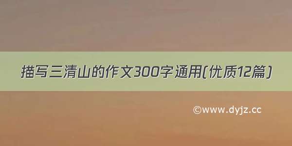 描写三清山的作文300字通用(优质12篇)