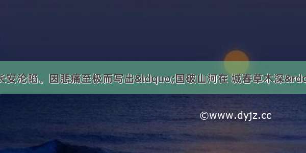 单选题安史之乱 长安沦陷。因悲痛至极而写出&ldquo;国破山河在 城春草木深&rdquo;的诗句的是A.