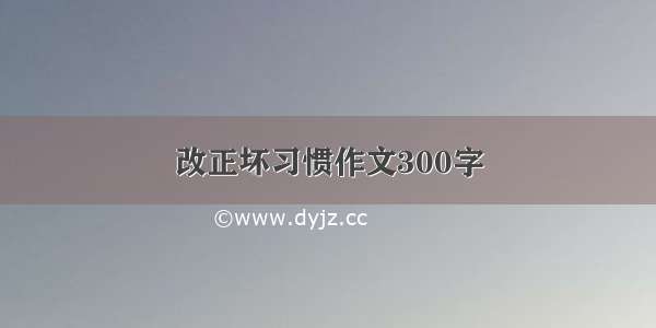 改正坏习惯作文300字