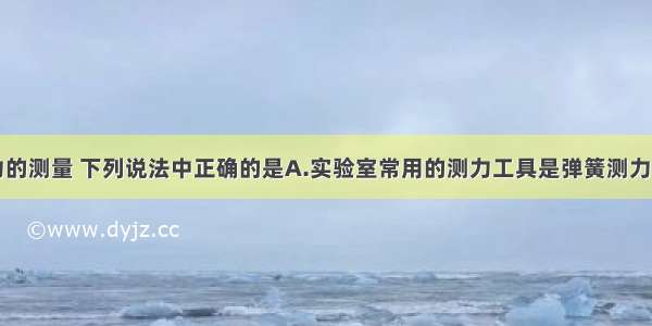 单选题关于力的测量 下列说法中正确的是A.实验室常用的测力工具是弹簧测力计B.握力计也