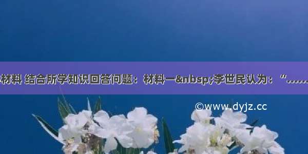 解答题阅读材料 结合所学知识回答问题：材料一&nbsp;李世民认为：“……以天下之广